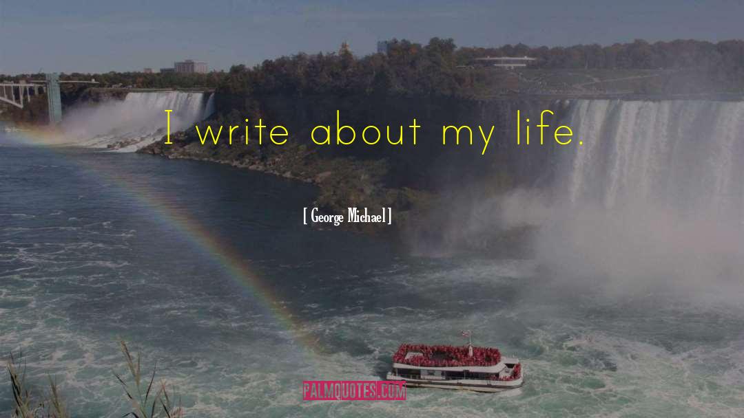 George Michael Quotes: I write about my life.