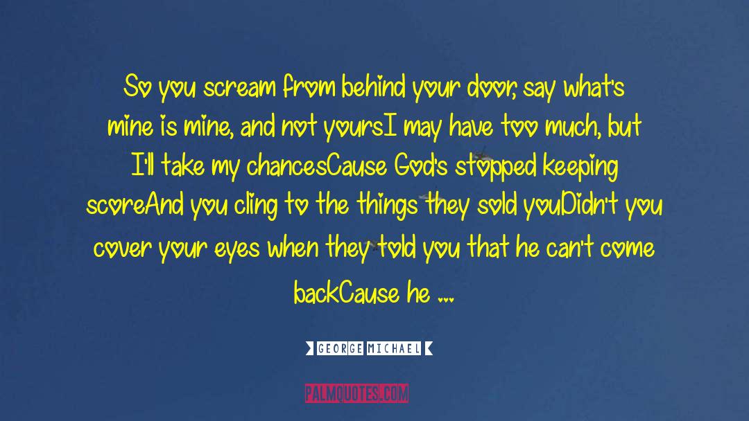 George Michael Quotes: So you scream from behind