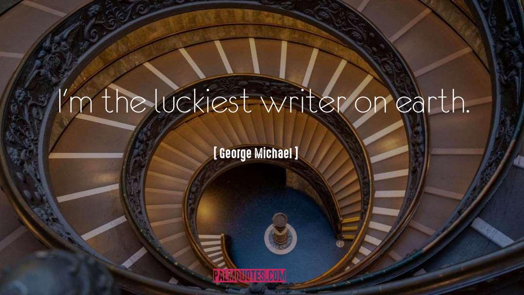 George Michael Quotes: I'm the luckiest writer on