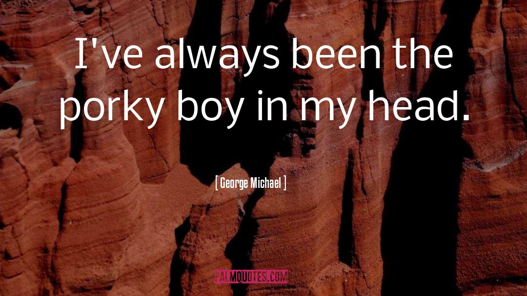 George Michael Quotes: I've always been the porky