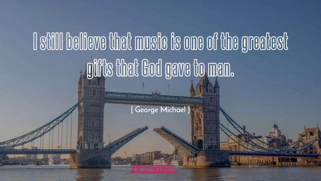 George Michael Quotes: I still believe that music