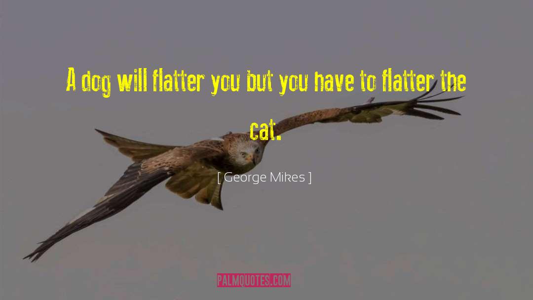 George Mikes Quotes: A dog will flatter you