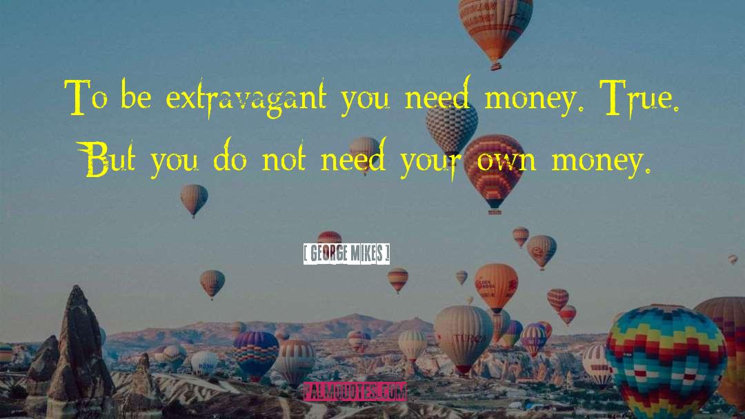 George Mikes Quotes: To be extravagant you need