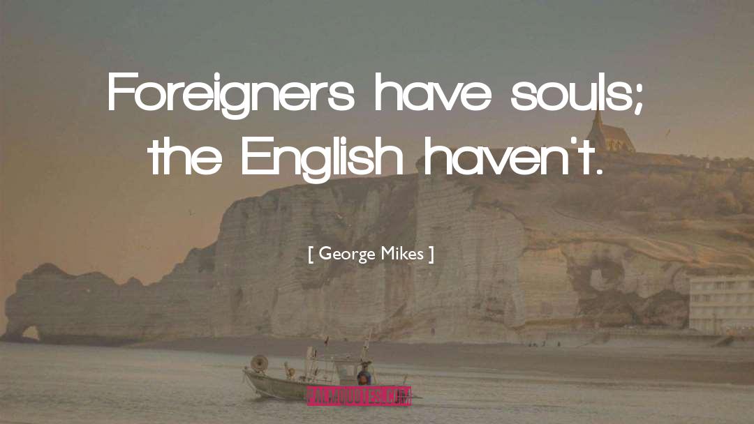 George Mikes Quotes: Foreigners have souls; the English