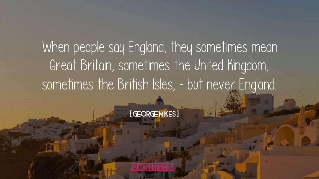 George Mikes Quotes: When people say England, they