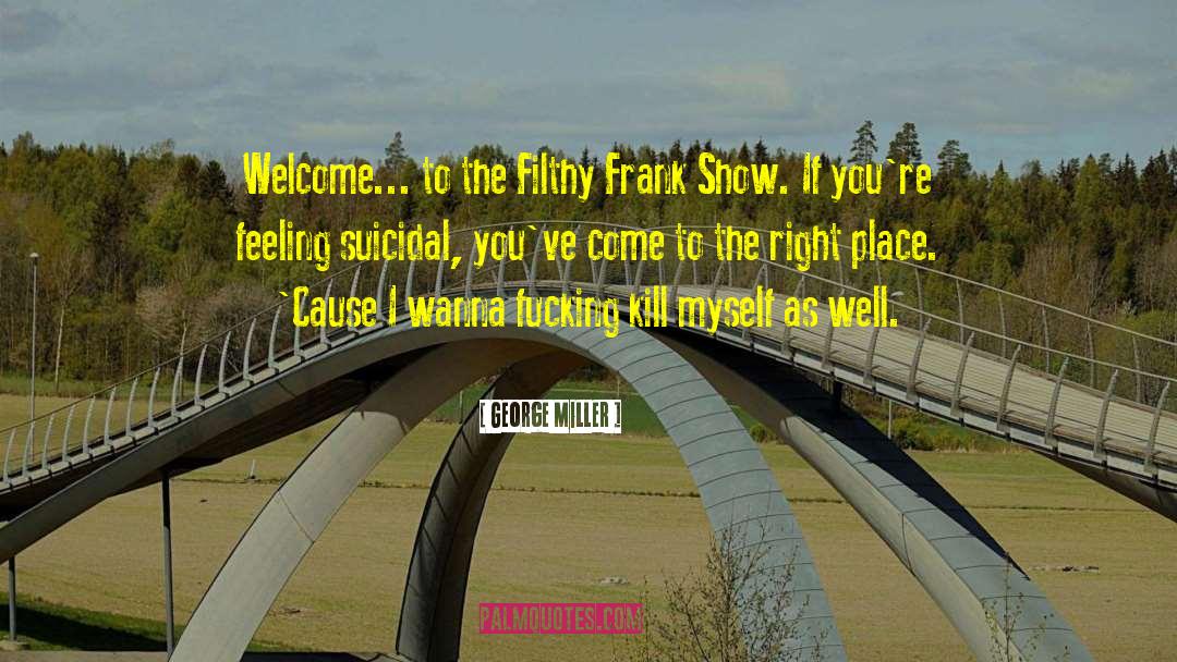 George Miller Quotes: Welcome... to the Filthy Frank