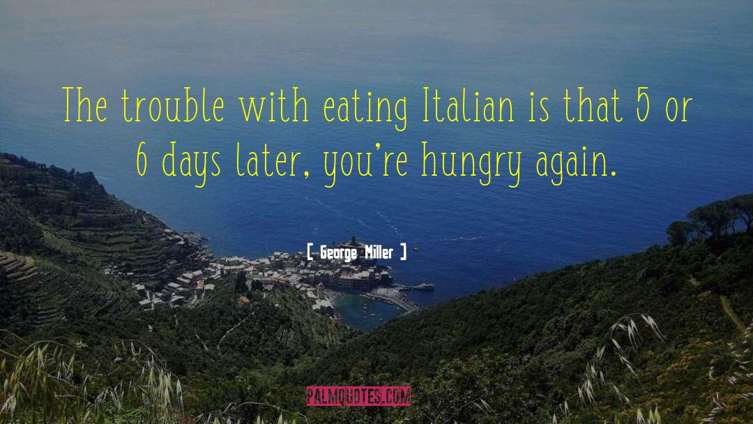 George Miller Quotes: The trouble with eating Italian