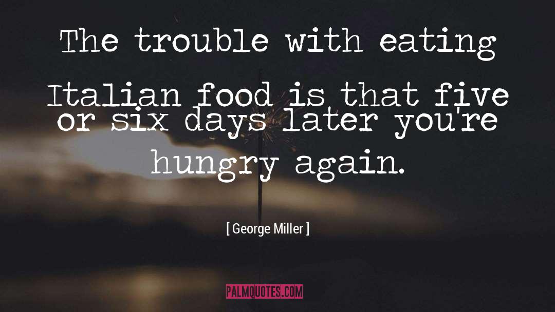 George Miller Quotes: The trouble with eating Italian