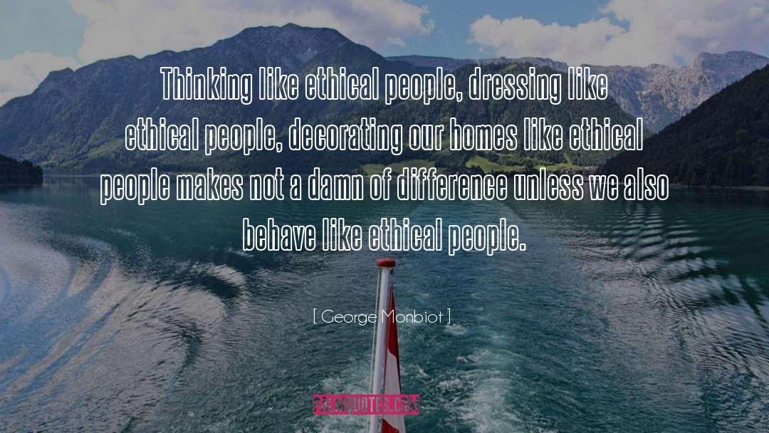 George Monbiot Quotes: Thinking like ethical people, dressing