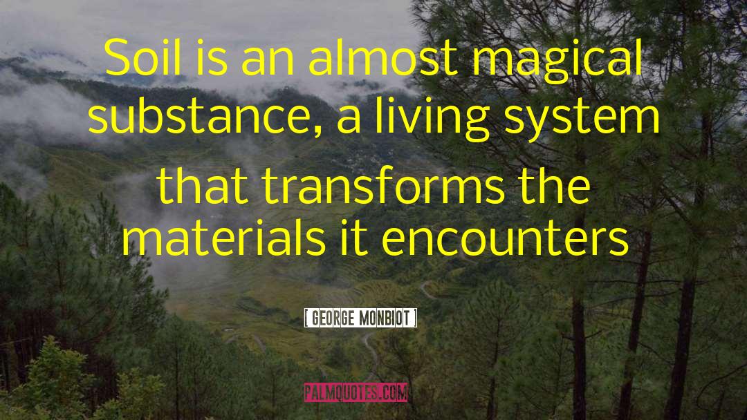 George Monbiot Quotes: Soil is an almost magical