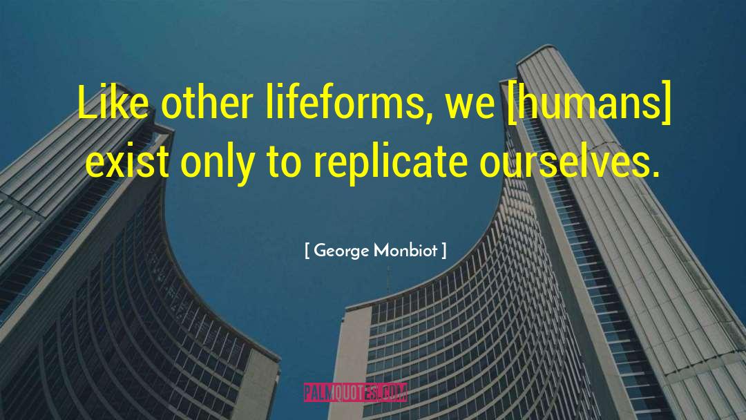 George Monbiot Quotes: Like other lifeforms, we [humans]