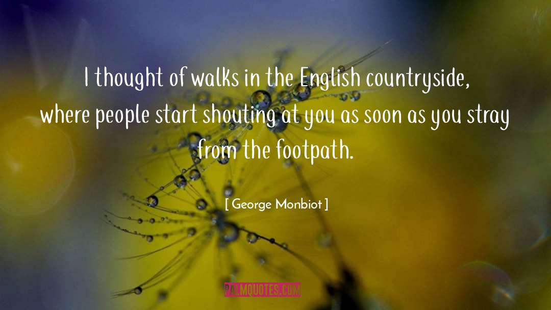 George Monbiot Quotes: I thought of walks in