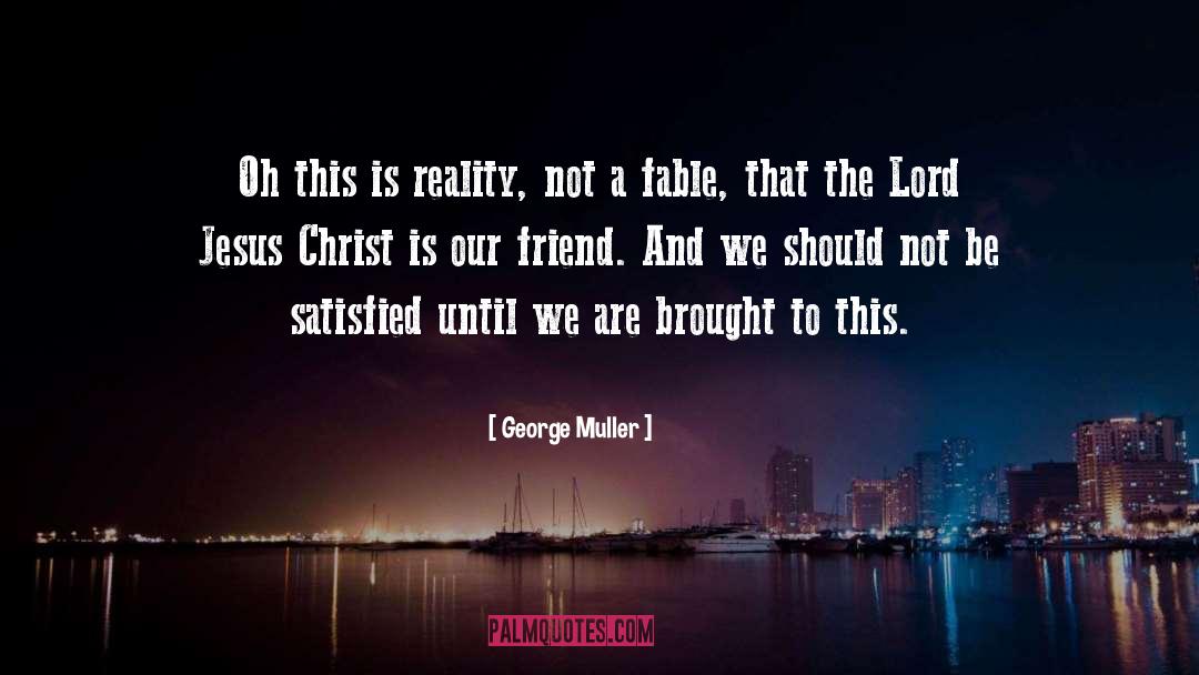 George Muller Quotes: Oh this is reality, not