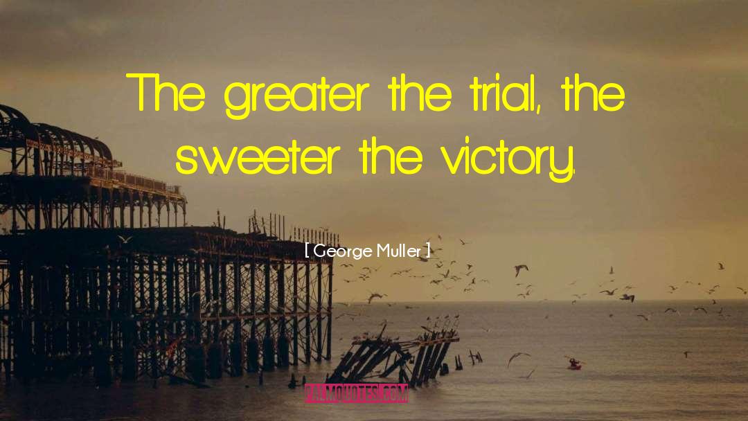 George Muller Quotes: The greater the trial, the