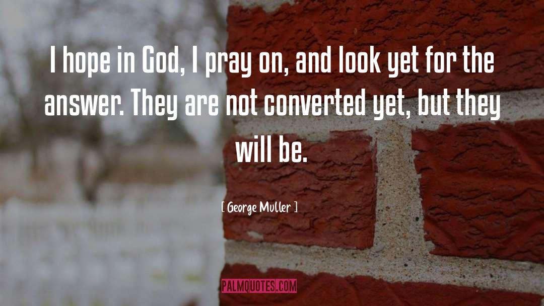 George Muller Quotes: I hope in God, I