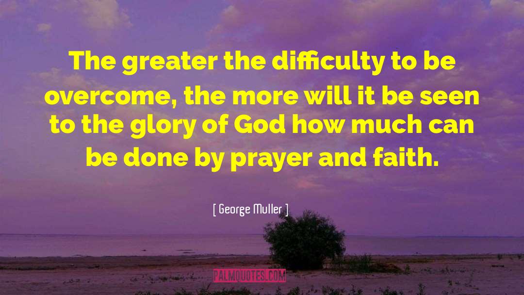 George Muller Quotes: The greater the difficulty to