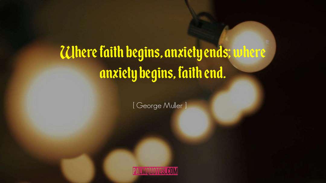 George Muller Quotes: Where faith begins, anxiety ends;