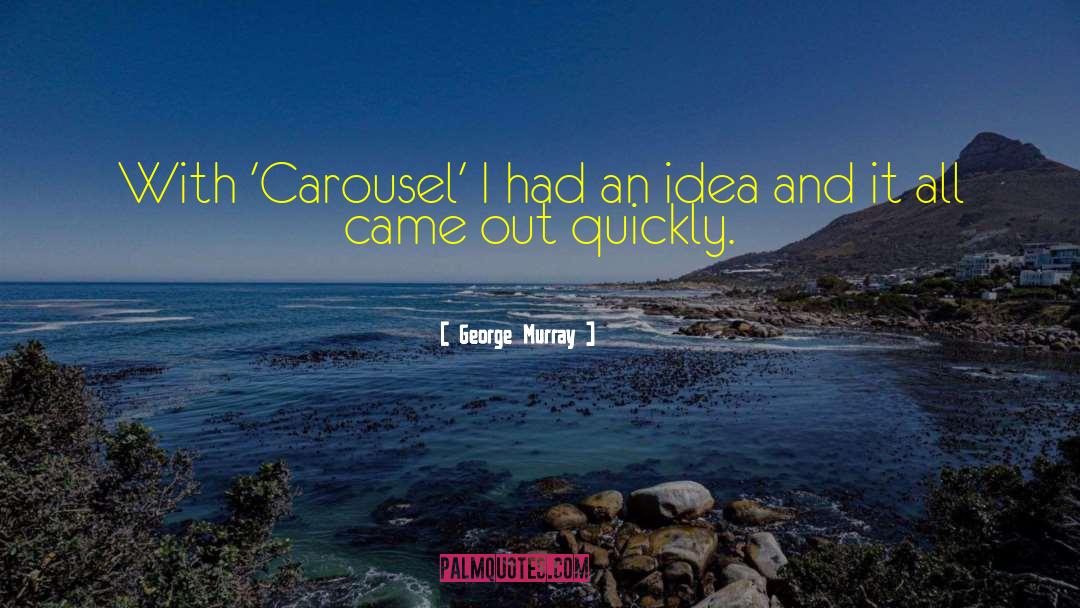 George Murray Quotes: With 'Carousel' I had an