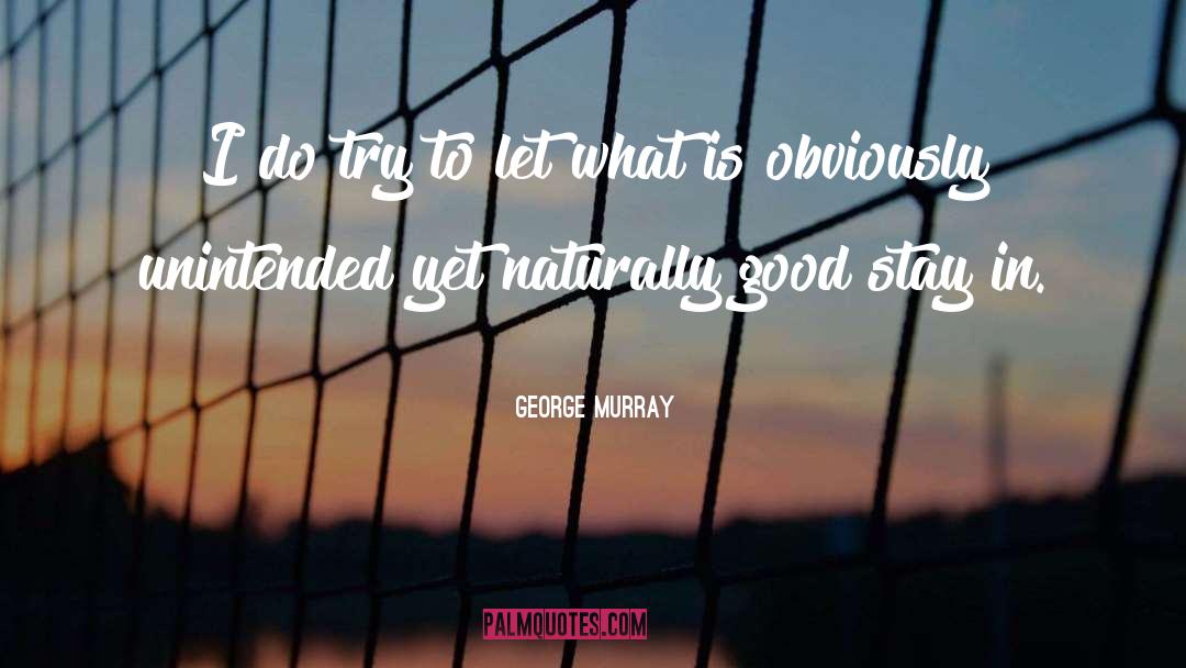 George Murray Quotes: I do try to let