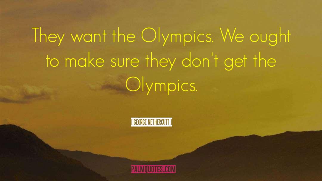 George Nethercutt Quotes: They want the Olympics. We