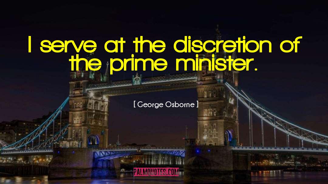 George Osborne Quotes: I serve at the discretion