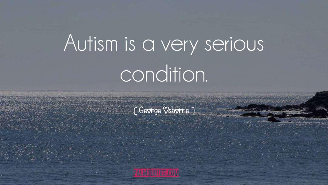 George Osborne Quotes: Autism is a very serious
