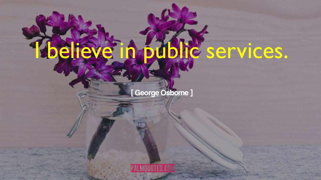 George Osborne Quotes: I believe in public services.