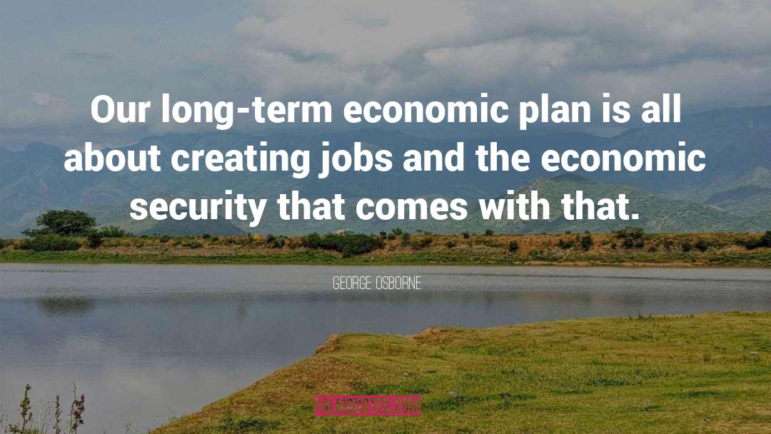 George Osborne Quotes: Our long-term economic plan is