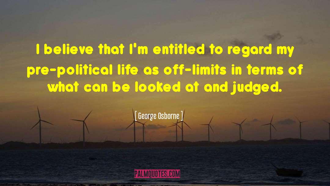 George Osborne Quotes: I believe that I'm entitled