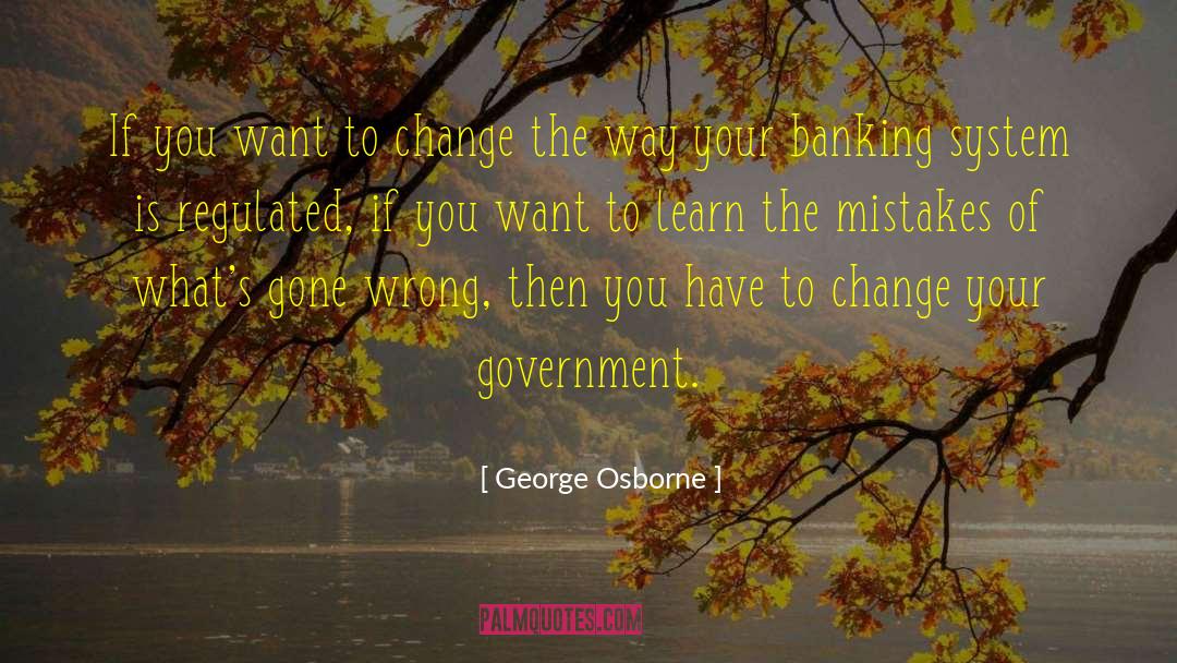 George Osborne Quotes: If you want to change