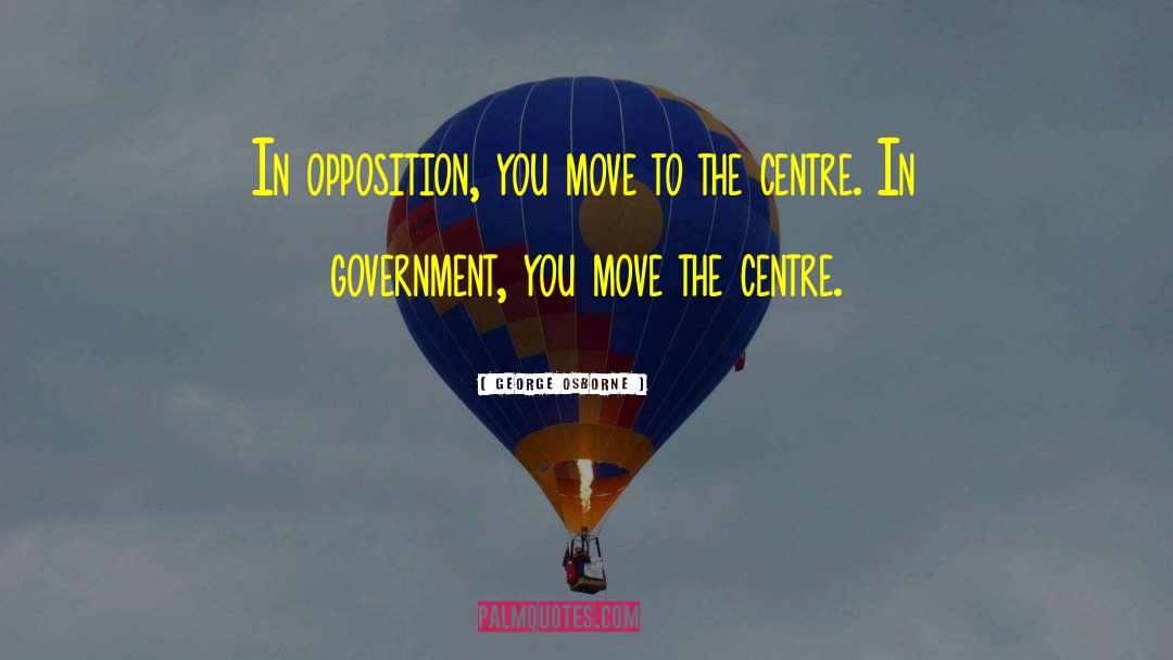 George Osborne Quotes: In opposition, you move to