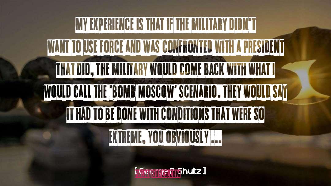 George P. Shultz Quotes: My experience is that if