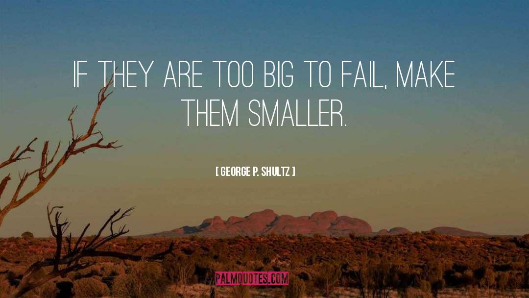 George P. Shultz Quotes: If they are too big