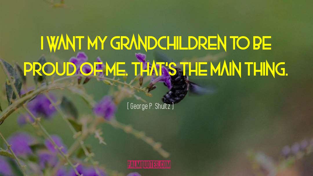 George P. Shultz Quotes: I want my grandchildren to