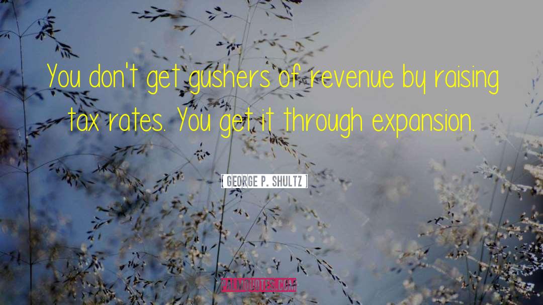 George P. Shultz Quotes: You don't get gushers of