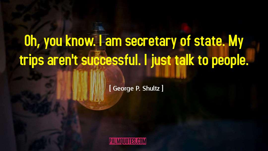 George P. Shultz Quotes: Oh, you know. I am