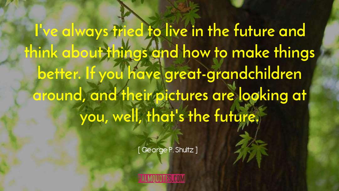 George P. Shultz Quotes: I've always tried to live