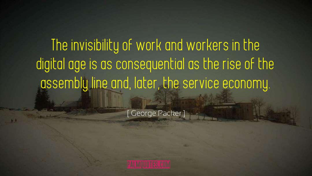 George Packer Quotes: The invisibility of work and