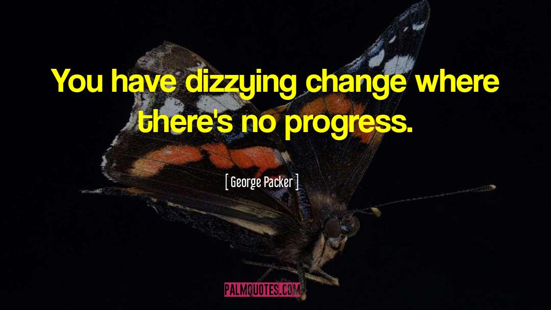 George Packer Quotes: You have dizzying change where