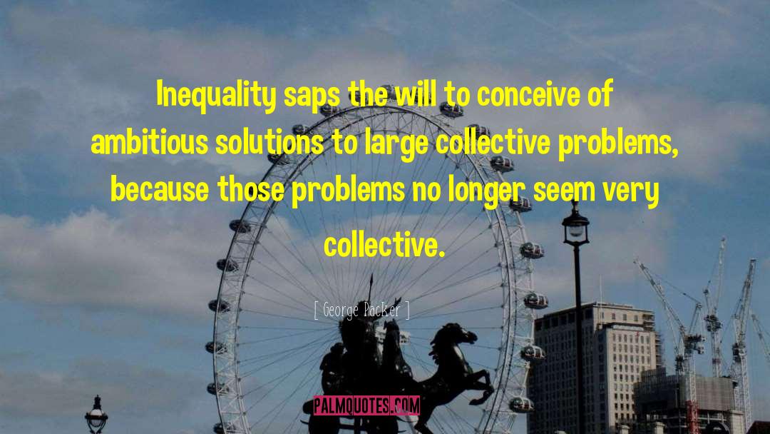 George Packer Quotes: Inequality saps the will to