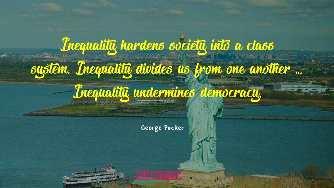 George Packer Quotes: Inequality hardens society into a