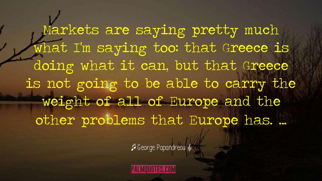 George Papandreou Quotes: Markets are saying pretty much