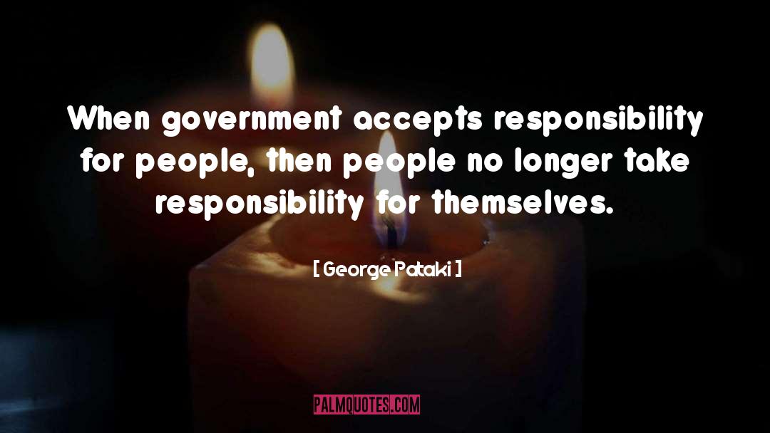 George Pataki Quotes: When government accepts responsibility for