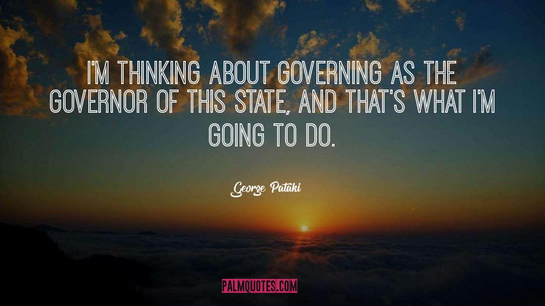 George Pataki Quotes: I'm thinking about governing as