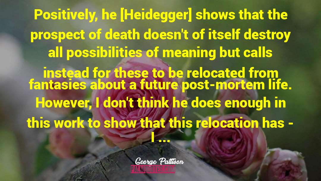 George Pattison Quotes: Positively, he [Heidegger] shows that