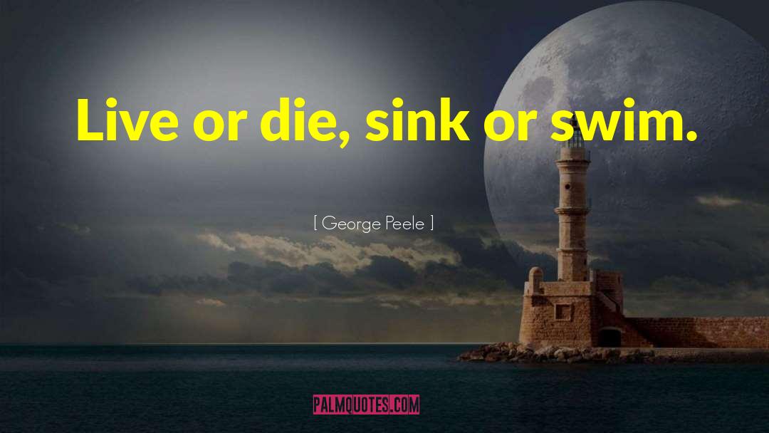 George Peele Quotes: Live or die, sink or