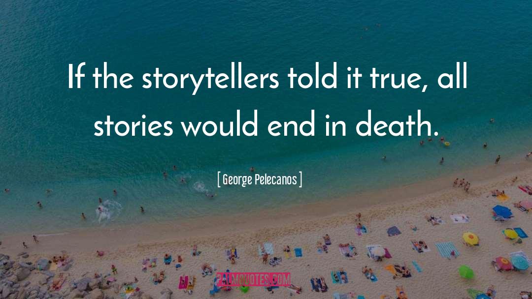 George Pelecanos Quotes: If the storytellers told it