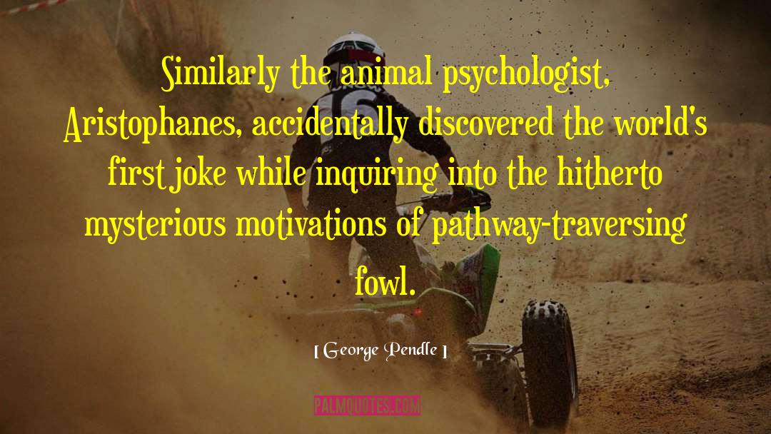 George Pendle Quotes: Similarly the animal psychologist, Aristophanes,