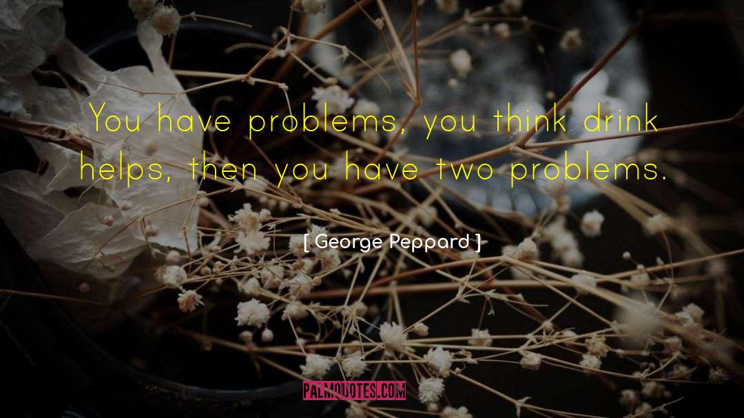 George Peppard Quotes: You have problems, you think