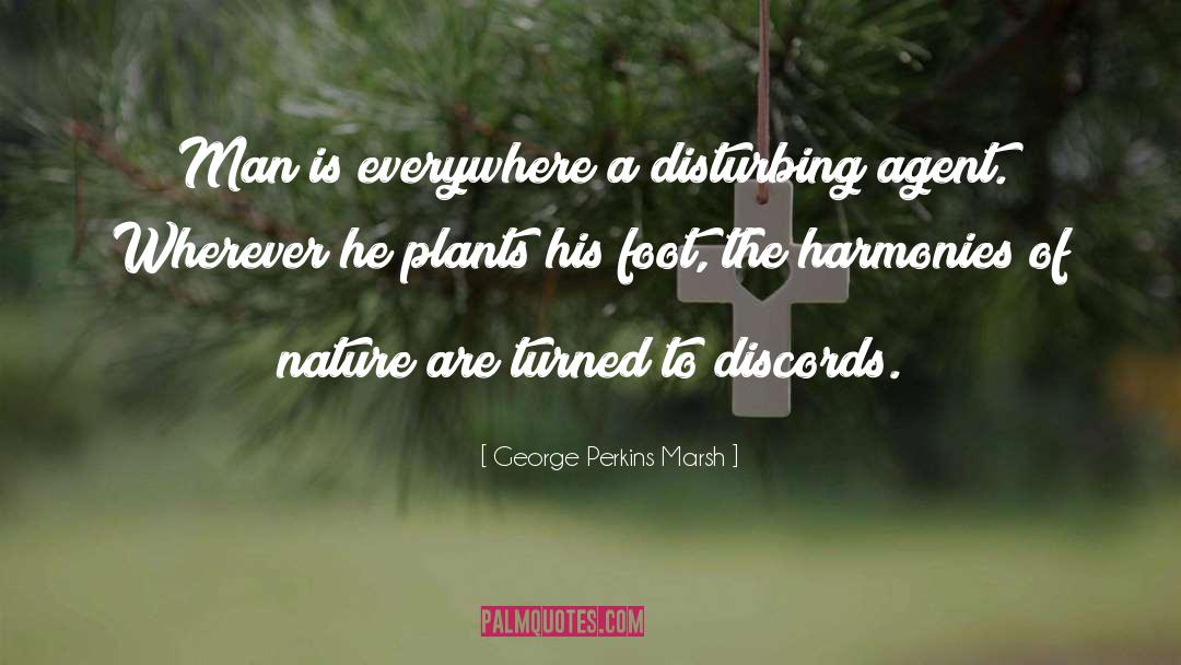 George Perkins Marsh Quotes: Man is everywhere a disturbing
